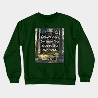 John Muir quote: Between every two pines is a doorway to a new world. Crewneck Sweatshirt